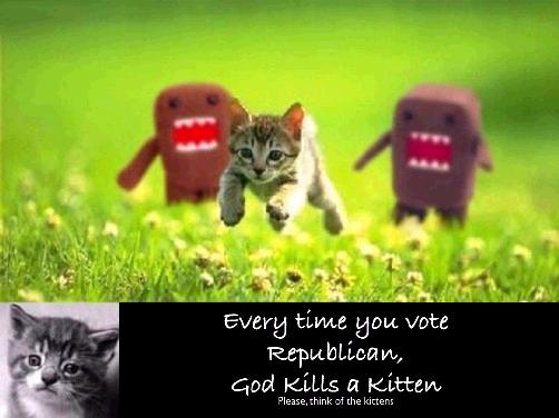 Everytime you vote republican, god kills a kitten